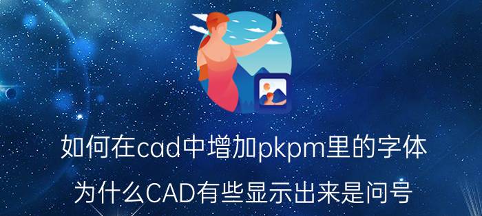 如何在cad中增加pkpm里的字体 为什么CAD有些显示出来是问号？